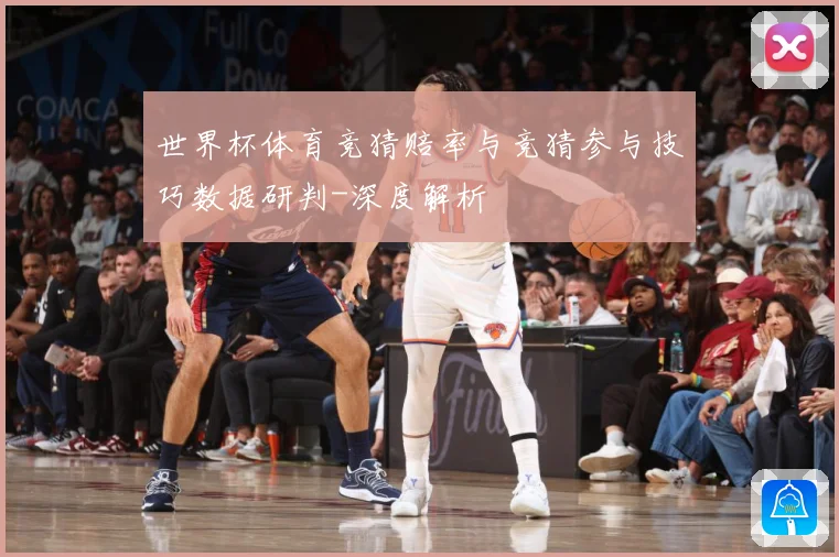 世界杯体育竞猜赔率与竞猜参与技巧数据研判-深度解析