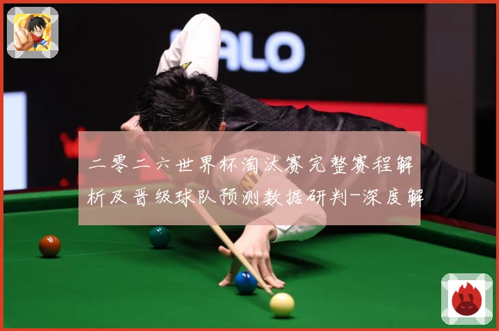 二零二六世界杯淘汰赛完整赛程解析及晋级球队预测数据研判-深度解析