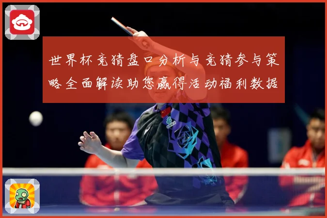 世界杯竞猜盘口分析与竞猜参与策略全面解读助您赢得活动福利数据研判-深度解析
