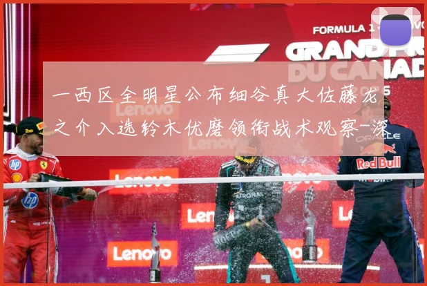 一西区全明星公布细谷真大佐藤龙之介入选铃木优磨领衔战术观察-深度解析