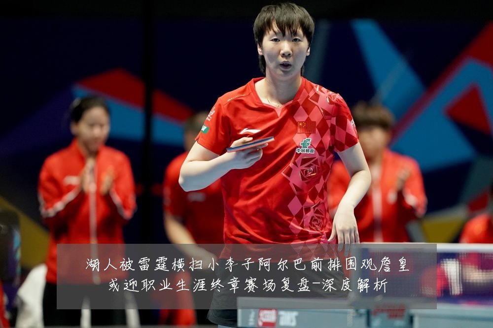 湖人被雷霆横扫小李子阿尔巴前排围观詹皇或迎职业生涯终章赛场复盘-深度解析